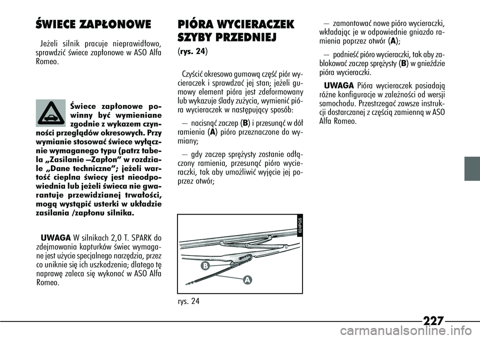 Alfa Romeo 166 2004 Instrukcja obsługi (in Polish) 227
ÂWIECE ZAP¸ONOWEJe˝eli silnik pracuje nieprawid∏owo,
sprawdziç Êwiece zap∏onowe w ASO Alfa
Romeo.
PIÓRA WYCIERACZEK
SZYBY PRZEDNIEJ (rys. 24)
CzyÊciç okresowo gumowà cz´Êç piór wy Alfa Romeo 166 2004 Instrukcja obsługi (in Polish) 227
ÂWIECE ZAP¸ONOWEJe˝eli silnik pracuje nieprawid∏owo,
sprawdziç Êwiece zap∏onowe w ASO Alfa
Romeo.
PIÓRA WYCIERACZEK
SZYBY PRZEDNIEJ (rys. 24)
CzyÊciç okresowo gumowà cz´Êç piór wy