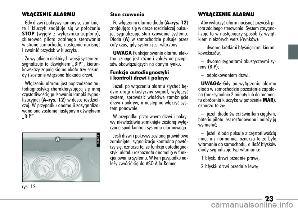 Alfa Romeo 166 2008  Instrukcja obsługi (in Polish) 23
W¸ÑCZENIE ALARMUGdy drzwi i pokrywy komory sà zamkni´-
te i kluczyk znajduje si´ w po∏o˝eniu
STOP (wyj´ty z wy∏àcznika zap∏onu),
skierowaç pilota zdalnego sterowania
w stron´ samoch