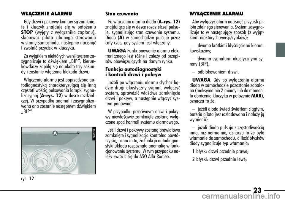 Alfa Romeo 166 2007  Instrukcja obsługi (in Polish) 23
W¸ÑCZENIE ALARMUGdy drzwi i pokrywy komory sà zamkni´-
te i kluczyk znajduje si´ w po∏o˝eniu
STOP (wyj´ty z wy∏àcznika zap∏onu),
skierowaç pilota zdalnego sterowania
w stron´ samoch