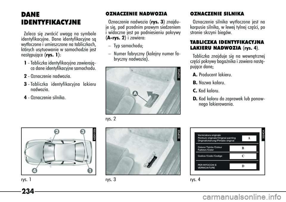 Alfa Romeo 166 2004 Instrukcja obsługi (in Polish) 234DANE
IDENTYFIKACYJNEZaleca si´ zwróciç uwag´ na symbole
identyfikacyjne. Dane identyfikacyjne sà
wyt∏oczone i umieszczone na tabliczkach,
których usytuowanie w samochodzie jest
nast´pujà Alfa Romeo 166 2004 Instrukcja obsługi (in Polish) 234DANE
IDENTYFIKACYJNEZaleca si´ zwróciç uwag´ na symbole
identyfikacyjne. Dane identyfikacyjne sà
wyt∏oczone i umieszczone na tabliczkach,
których usytuowanie w samochodzie jest
nast´pujà