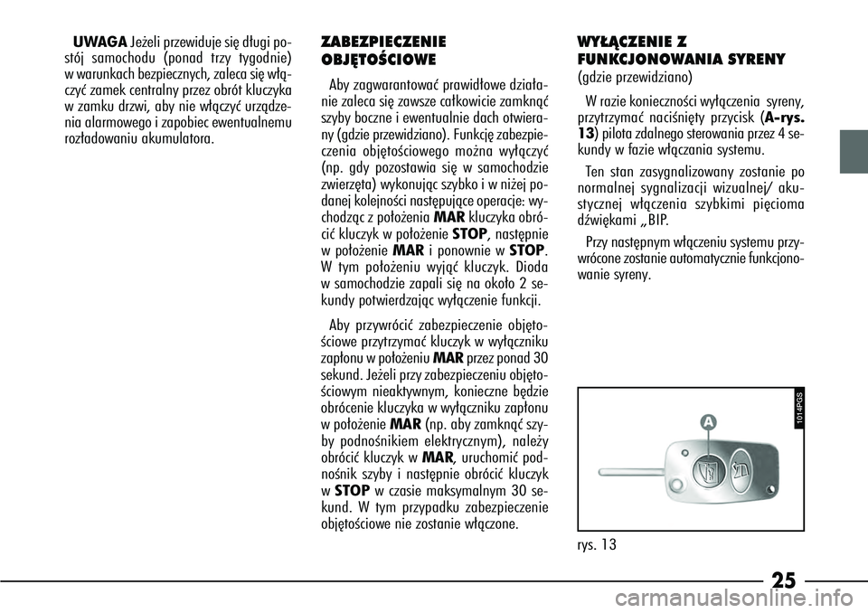 Alfa Romeo 166 2005  Instrukcja obsługi (in Polish) 25
UWAGAJe˝eli przewiduje si´ d∏ugi po-
stój samochodu (ponad trzy tygodnie)
w warunkach bezpiecznych, zaleca si´ w∏à-
czyç zamek centralny przez obrót kluczyka
w zamku drzwi, aby nie w∏�