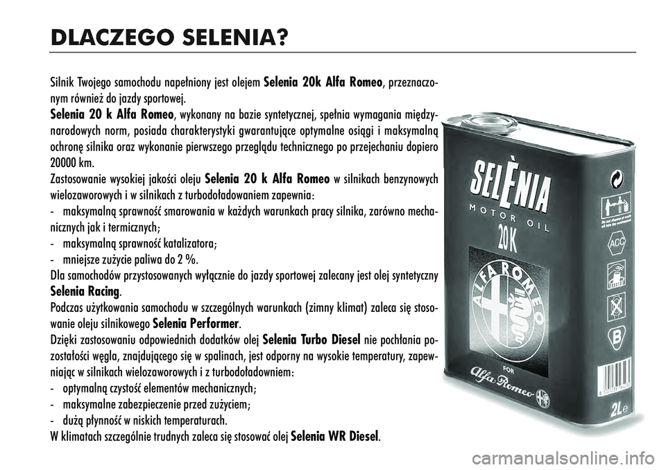 Alfa Romeo 166 2004 Instrukcja obsługi (in Polish) DLACZEGO SELENIA?Silnik Twojego samochodu nape∏niony jest olejem Selenia 20k Alfa Romeo, przeznaczo-
nym równie˝ do jazdy sportowej.
Selenia 20 k Alfa Romeo, wykonany na bazie syntetycznej, spe∏ Alfa Romeo 166 2004 Instrukcja obsługi (in Polish) DLACZEGO SELENIA?Silnik Twojego samochodu nape∏niony jest olejem Selenia 20k Alfa Romeo, przeznaczo-
nym równie˝ do jazdy sportowej.
Selenia 20 k Alfa Romeo, wykonany na bazie syntetycznej, spe∏