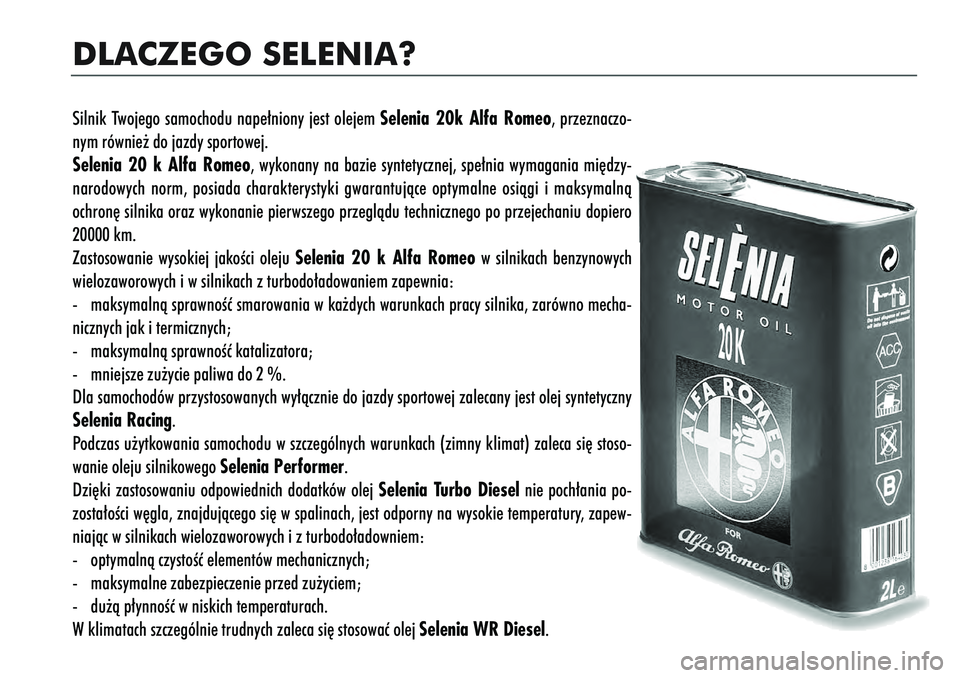 Alfa Romeo 166 2005  Instrukcja obsługi (in Polish) DLACZEGO SELENIA?Silnik Twojego samochodu nape∏niony jest olejem Selenia 20k Alfa Romeo, przeznaczo-
nym równie˝ do jazdy sportowej.
Selenia 20 k Alfa Romeo, wykonany na bazie syntetycznej, spe∏