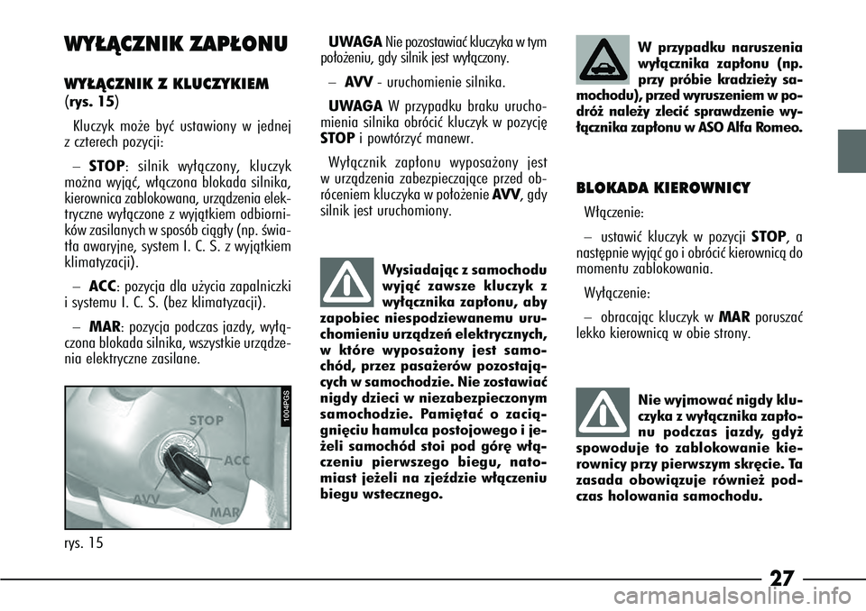 Alfa Romeo 166 2008  Instrukcja obsługi (in Polish) 27
WY¸ÑCZNIK ZAP¸ONUWY¸ÑCZNIK Z KLUCZYKIEM (rys. 15)Kluczyk mo˝e byç ustawiony w jednej
z czterech pozycji:–
STOP: silnik wy∏àczony, kluczyk
mo˝na wyjàç, w∏àczona blokada silnika,
ki