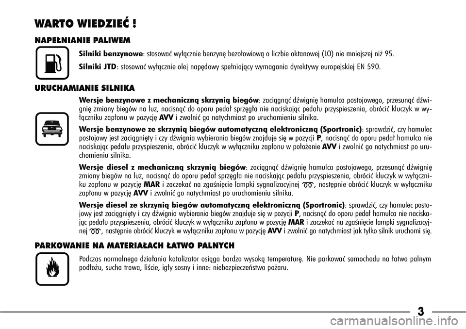 Alfa Romeo 166 2005  Instrukcja obsługi (in Polish) 3
WARTO WIEDZIEå !NAPE¸NIANIE PALIWEM
Silniki benzynowe : stosowaç wy∏àcznie benzyn´ bezo∏owiowà o liczbie okt\
anowej (LO) nie mniejszej ni˝ 95.
Silniki JTD: stosowaç wy∏àcznie olej na