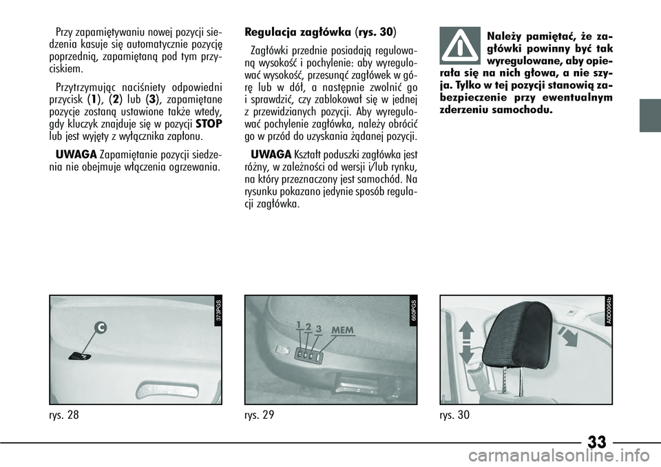 Alfa Romeo 166 2007  Instrukcja obsługi (in Polish) 33
rys. 28
373PGS
R egulacja zag∏ówka (rys. 30)
Zag∏ówki przednie posiadajà regulowa-
nà wysokoÊç i pochylenie: aby wyregulo-
waç wysokoÊç, przesunàç zag∏ówek w gó-
r´ lub w dó∏
