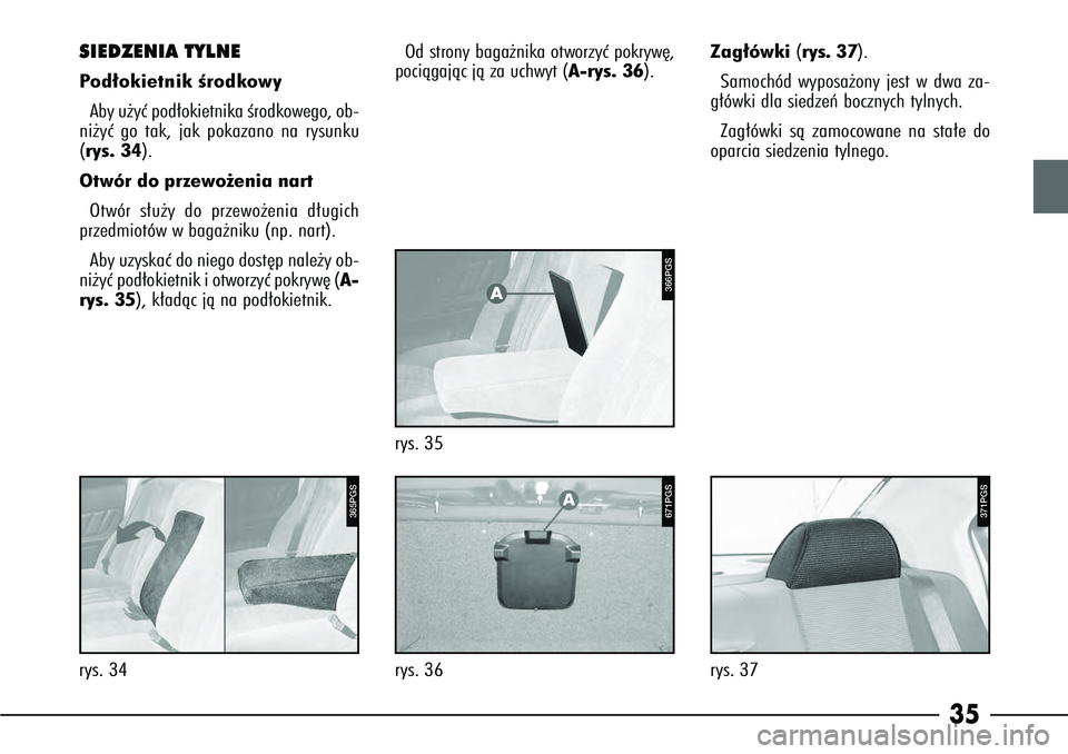 Alfa Romeo 166 2004  Instrukcja obsługi (in Polish) 35
371PGS
rys. 37
SIEDZENIA TYLNEP od∏okietnik Êrodkowy
Aby u˝yç pod∏okietnika Êrodkowego, ob-
ni˝yç go tak, jak pokazano na rysunku
(rys. 34).
Otwór do przewo˝enia nart
Otwór s∏u˝y do