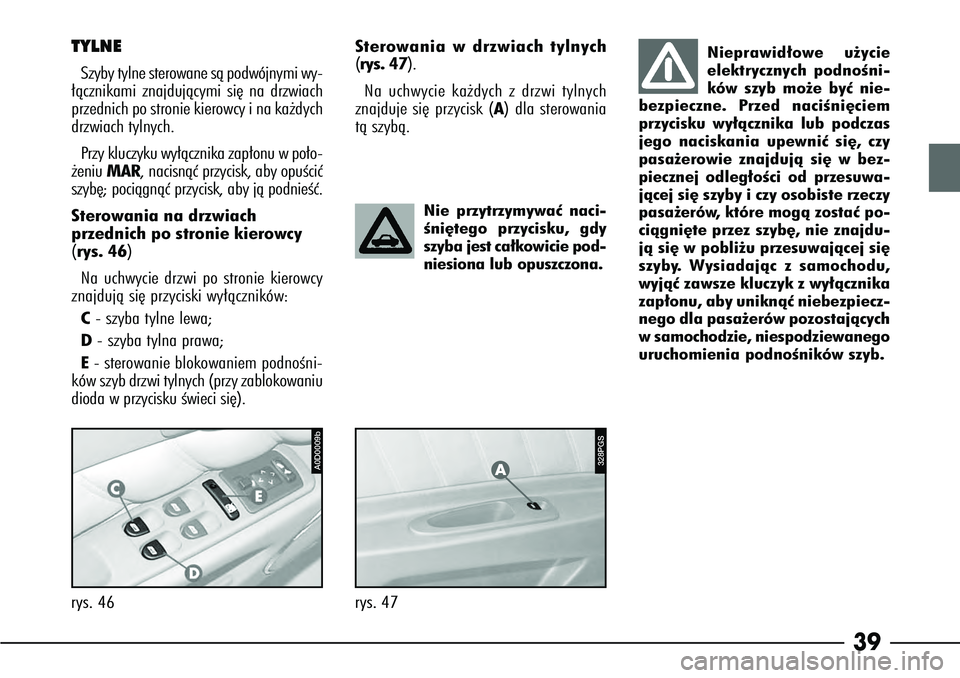 Alfa Romeo 166 2008  Instrukcja obsługi (in Polish) 39
rys. 46TYLNESzyby tylne sterowane sà podwójnymi wy-
∏àcznikami znajdujàcymi si´ na drzwiach
przednich po stronie kierowcy i na ka˝dych
drzwiach tylnych.
Przy kluczyku wy∏àcznika zap∏on