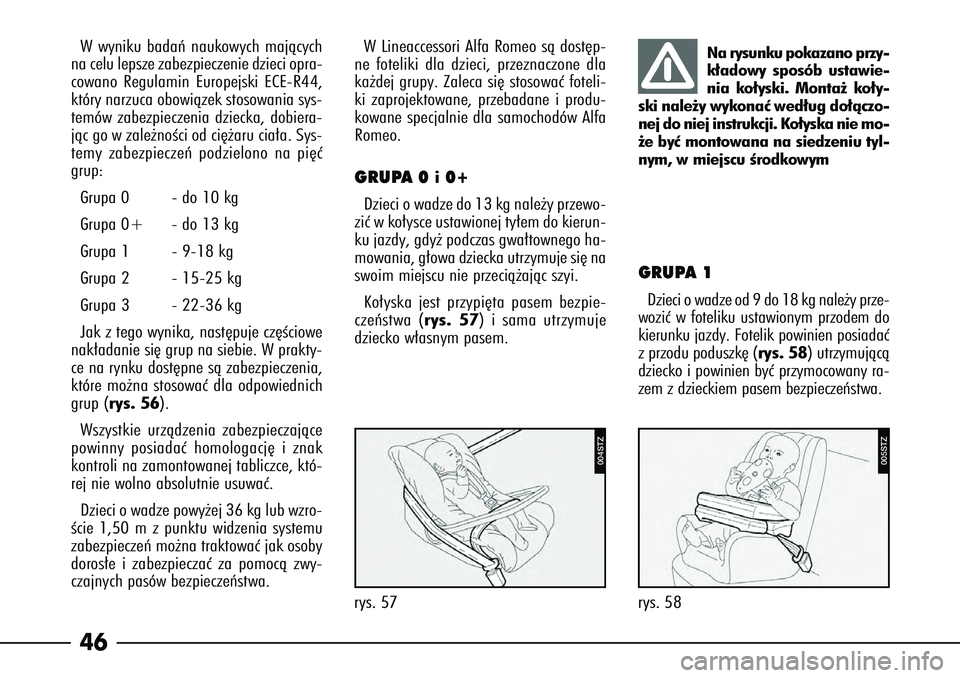 Alfa Romeo 166 2004  Instrukcja obsługi (in Polish) 46Wwyniku badaƒ naukowych majàcych
na celu lepsze zabezpieczenie dzieci opra-
cowano Regulamin Europejski ECE-R44,
który narzuca obowiàzek stosowania sys-
temów zabezpieczenia dziecka, dobiera-
j