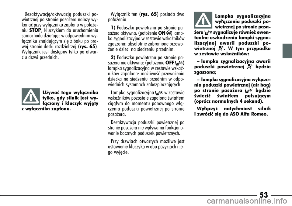 Alfa Romeo 166 2006  Instrukcja obsługi (in Polish) 53
Dezaktywacj´/aktywacj´ poduszki po-
wietrznej po stronie pasa˝era nale˝y wy-
konaç przy wy∏àczniku zap∏onu w po∏o˝e-
niu  STOP, kluczykiem do uruchomienia
samochodu dzia∏ajàc w odpo