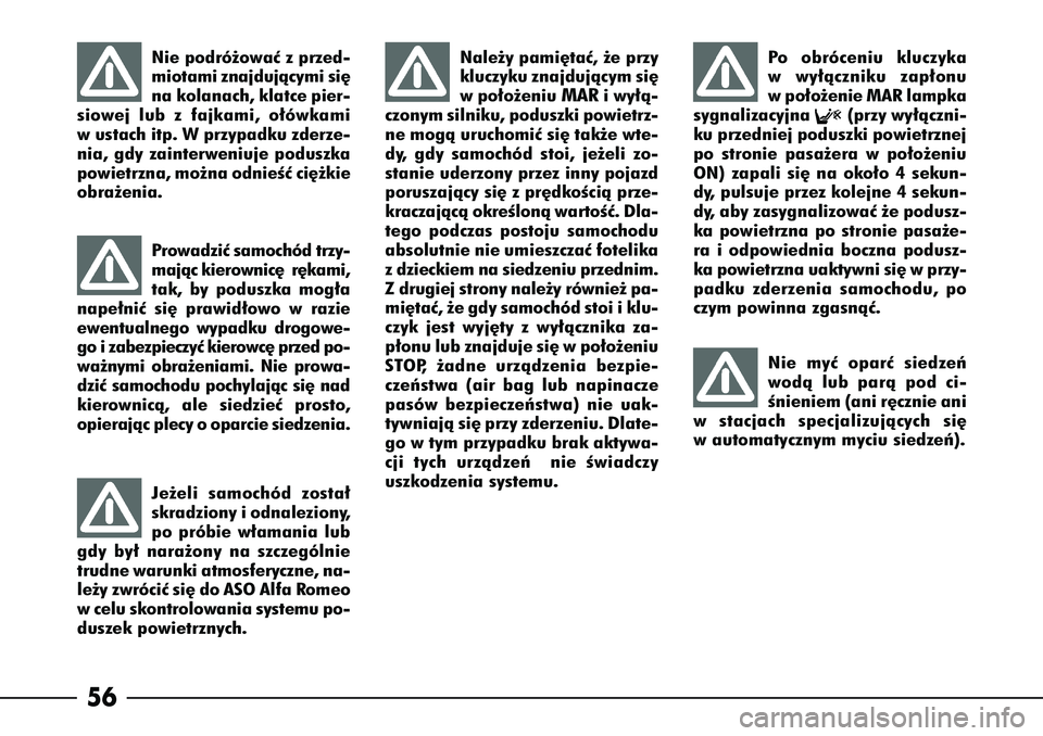 Alfa Romeo 166 2006  Instrukcja obsługi (in Polish) 56
Nie podró˝owaç z przed-
miotami znajdujàcymi si´
na kolanach, klatce pier-
siowej lub z fajkami, o∏ówkami
w ustach itp. W przypadku zderze-
nia, gdy zainterweniuje poduszka
powietrzna, mo˝