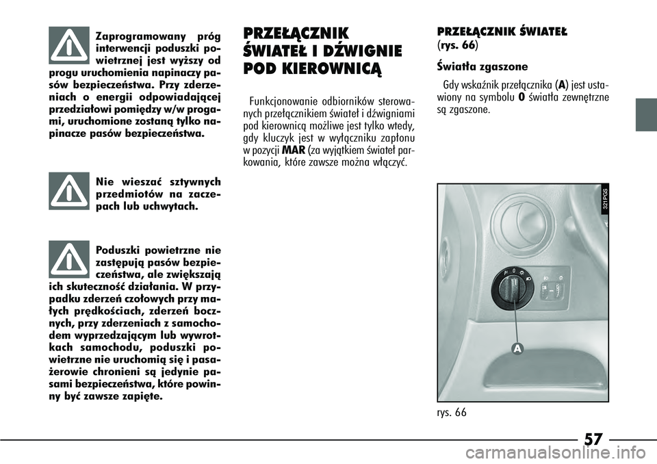 Alfa Romeo 166 2004 Instrukcja obsługi (in Polish) 57
Zaprogramowany próg
interwencji poduszki po-
wietrznej jest wy˝szy od
progu uruchomienia napinaczy pa-
sów bezpieczeƒstwa. Przy zderze-
niach o energii odpowiadajàcej
przedzia∏owi pomi´dzy Alfa Romeo 166 2004 Instrukcja obsługi (in Polish) 57
Zaprogramowany próg
interwencji poduszki po-
wietrznej jest wy˝szy od
progu uruchomienia napinaczy pa-
sów bezpieczeƒstwa. Przy zderze-
niach o energii odpowiadajàcej
przedzia∏owi pomi´dzy