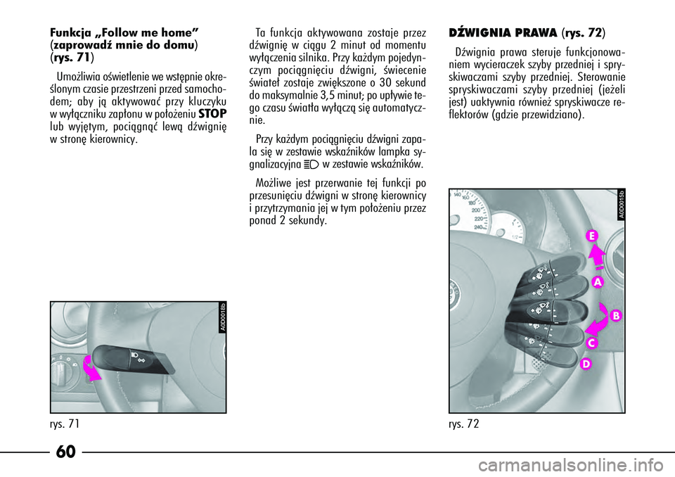 Alfa Romeo 166 2008  Instrukcja obsługi (in Polish) 60
DèWIGNIA PRAWA 
(rys. 72
)
Dêwignia prawa steruje funkcjonowa-
niem wycieraczek szyby przedniej i spry-
skiwaczami szyby przedniej. Sterowanie
spryskiwaczami szyby przedniej (je˝eli
jest) uaktyw
