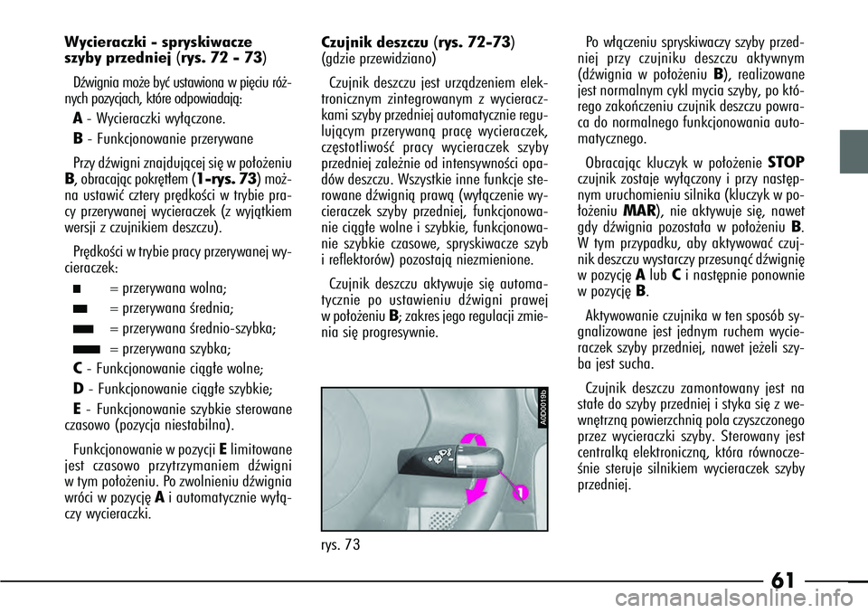 Alfa Romeo 166 2005  Instrukcja obsługi (in Polish) 61
Wycieraczki - spryskiwacze 
szyby przedniej (
rys. 72 - 73
)
Dêwignia mo˝e byç ustawiona w pi´ciu ró˝-
nych pozycjach, które odpowiadajà:
A- Wycieraczki wy∏àczone.B- Funkcjonowanie przer