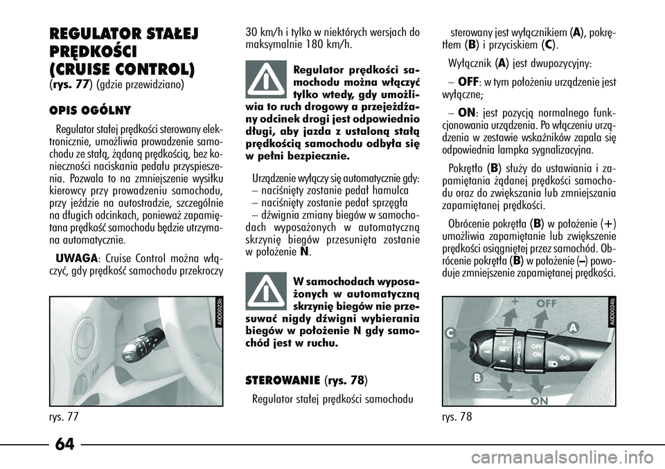 Alfa Romeo 166 2004  Instrukcja obsługi (in Polish) 64
A0D0024b
rys. 78
A0D0023b
rys. 77REGULATOR STA¸EJ
PR¢DKOÂCI 
(CRUISE CONTROL) (rys. 77
) (gdzie przewidziano)
OPIS OGÓLNYRegulator sta∏ej pr´dkoÊci sterowany elek-
tronicznie, umo˝liwia pr