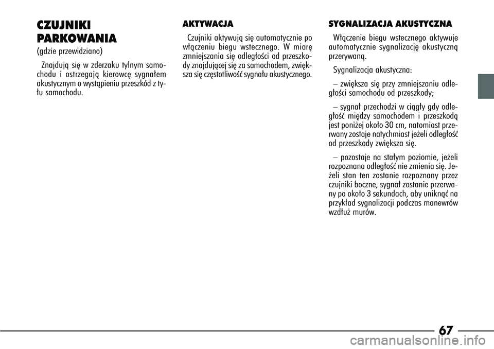 Alfa Romeo 166 2008  Instrukcja obsługi (in Polish) 67
CZUJNIKI 
PARKOWANIA(gdzie przewidziano)
Znajdujà si´ w zderzaku tylnym samo-
chodu i ostrzegajà kierowc´ sygna∏em
akustycznym o wystàpieniu przeszkód z ty-
∏u samochodu.
AKTYWACJACzujnik