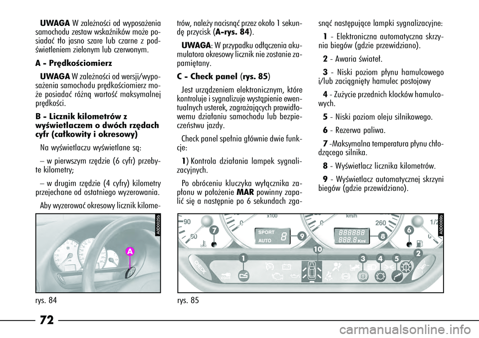 Alfa Romeo 166 2004  Instrukcja obsługi (in Polish) 72UWAGAWzale˝noÊci od wyposa˝enia
samochodu zestaw wskaêników mo˝e po-
siadaç t∏o jasno szare lub czarne z pod-
Êwietleniem zielonym lub czerwonym.
A-  Pr´dkoÊciomierz
UWAGA Wzale˝noÊci 
