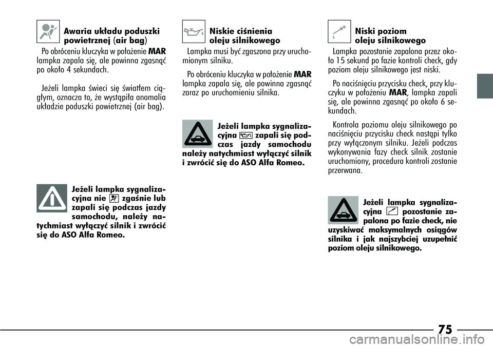 Alfa Romeo 166 2004 Instrukcja obsługi (in Polish) 75
Awaria uk∏adu poduszki
powietrznej(air bag)
Po obróceniu kluczyka w po∏o˝enie MAR
lampka zapala si´, ale powinna zgasnàç
po oko∏o 4 sekundach.
Je˝eli lampka Êwieci si´ Êwiat∏em Alfa Romeo 166 2004 Instrukcja obsługi (in Polish) 75
Awaria uk∏adu poduszki
powietrznej(air bag)
Po obróceniu kluczyka w po∏o˝enie MAR
lampka zapala si´, ale powinna zgasnàç
po oko∏o 4 sekundach.
Je˝eli lampka Êwieci si´ Êwiat∏em