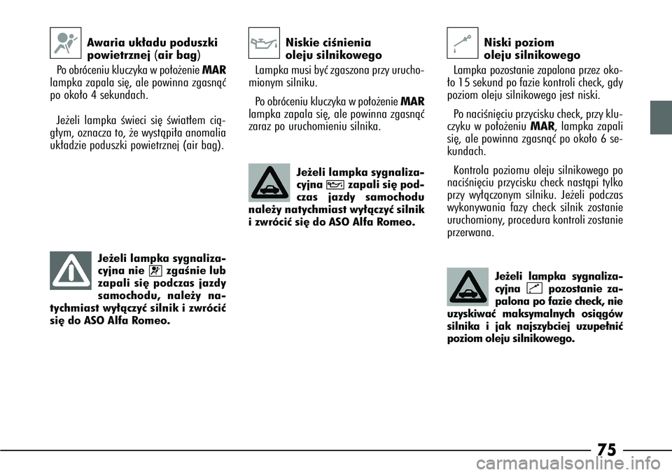 Alfa Romeo 166 2004  Instrukcja obsługi (in Polish) 75
Awaria uk∏adu poduszki
powietrznej(air bag)
Po  obróceniu kluczyka w po∏o˝enie  MAR
lampka zapala si´, ale powinna zgasnàç
po oko∏o 4 sekundach. 
Je˝eli lampka Êwieci si´ Êwiat∏em 