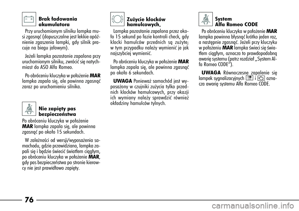Alfa Romeo 166 2004  Instrukcja obsługi (in Polish) 76
Brak ∏adowania 
akumulatora
P rzy uruchomionym silniku lampka mu-
si zgasnàç (dopuszczalne jest lekkie opóê-
nienie zgaszenia lampki, gdy silnik pra-
cuje na biegu ja∏owym).
Je˝eli lampka 
