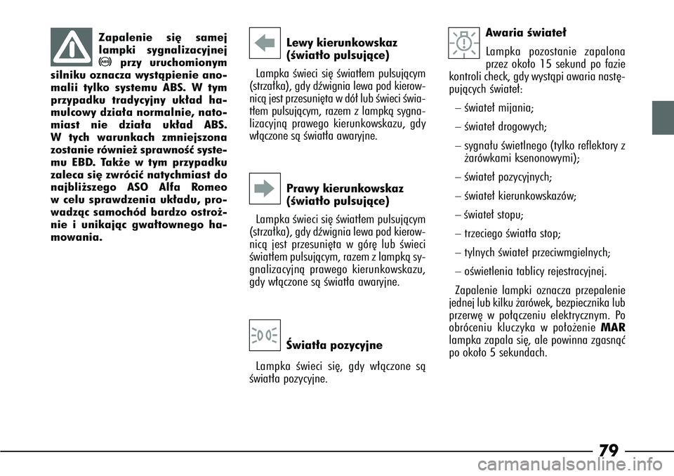 Alfa Romeo 166 2007  Instrukcja obsługi (in Polish) 79
Lewy kierunkowskaz
(Êwiat∏o pulsujàce)
Lampka Êwieci si´ Êwiat∏em pulsujàcym
(strza∏ka), gdy dêwignia lewa pod kierow-
nicà jest przesuni´ta w dó∏ lub Êwieci Êwia-
t∏em pulsuj