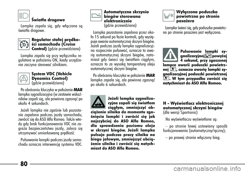 Alfa Romeo 166 2007  Instrukcja obsługi (in Polish) 80
Âwiat∏a drogowe
Lampka zapala si´, gdy w∏àczone sà
Êwiat∏a drogowe.
Regulator sta∏ej pr´dko-
Êci samochodu (Cruise
Control) (gdzie przewidziano)
Lampka zapala si´ przy wy∏àczniku