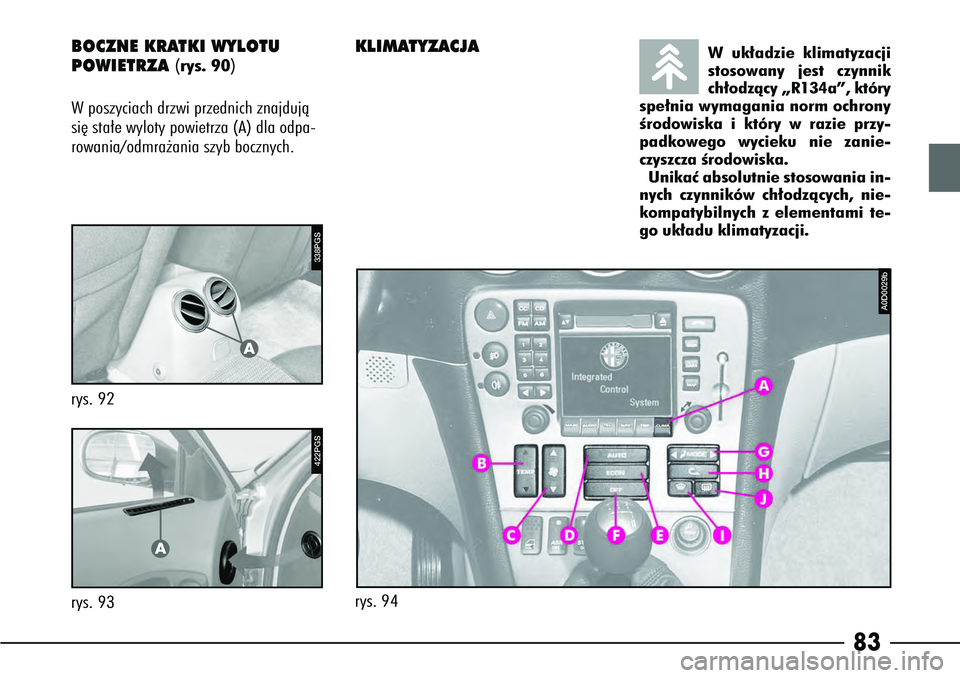 Alfa Romeo 166 2005  Instrukcja obsługi (in Polish) 83
BOCZNE KRATKI WYLOTU 
POWIETRZA 
(rys. 90)
W poszyciach drzwi przednich znajdujà
si´ sta∏e wyloty powietrza (A) dla odpa-
rowania/odmra˝ania szyb bocznych.
KLIMATYZACJA
W uk∏adzie klimatyzac