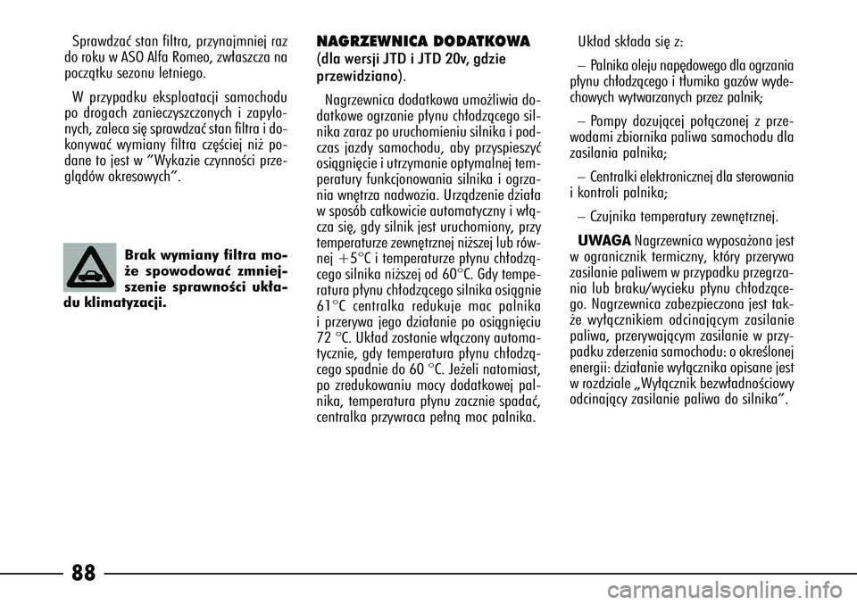 Alfa Romeo 166 2006  Instrukcja obsługi (in Polish) 88
NAGRZEWNICA DODATKOWA(dla wersji JTD i JTD 20v, gdzie
przewidziano).Nagrzewnica dodatkowa umo˝liwia do-
datkowe ogrzanie p∏ynu ch∏odzàcego sil-
nika zaraz po uruchomieniu silnika i pod-
czas 