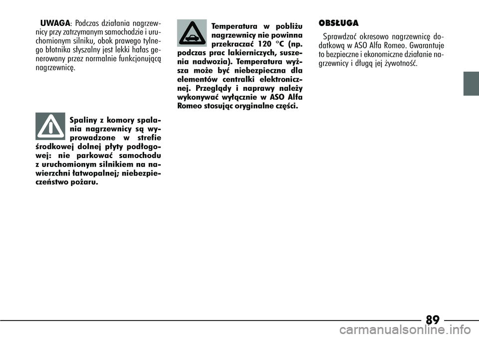 Alfa Romeo 166 2008  Instrukcja obsługi (in Polish) 89
UWAGA: Podczas dzia∏ania nagrzew-
nicy przy zatrzymanym samochodzie i uru-
chomionym silniku, obok prawego tylne-
go b∏otnika s∏yszalny jest lekki ha∏as ge-
nerowany przez normalnie funkcjo