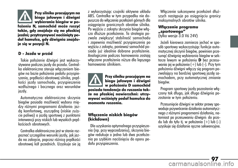 Alfa Romeo 166 2004 Instrukcja obsługi (in Polish) 97
D- Jazda w przód
T akie po∏o˝enie dêwigni jest wykorzy-
stywane podczas jazdy do przodu. Central-
ka elektroniczna steruje w∏àczaniem bie-
gów na bazie po∏o˝enia peda∏u przyspie-
szen Alfa Romeo 166 2004 Instrukcja obsługi (in Polish) 97
D- Jazda w przód
T akie po∏o˝enie dêwigni jest wykorzy-
stywane podczas jazdy do przodu. Central-
ka elektroniczna steruje w∏àczaniem bie-
gów na bazie po∏o˝enia peda∏u przyspie-
szen