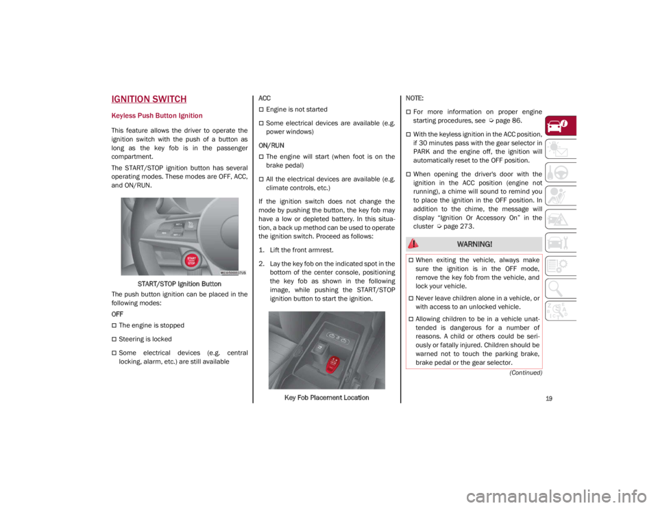 ALFA ROMEO GIULIA 2021  Owners Manual 
19

(Continued)
IGNITION SWITCH
Keyless Push Button Ignition
This  feature  allows  the  driver  to  operate  the
ignition  switch  with  the  push  of  a  button  as
long  as  the  key  fob  is  in 