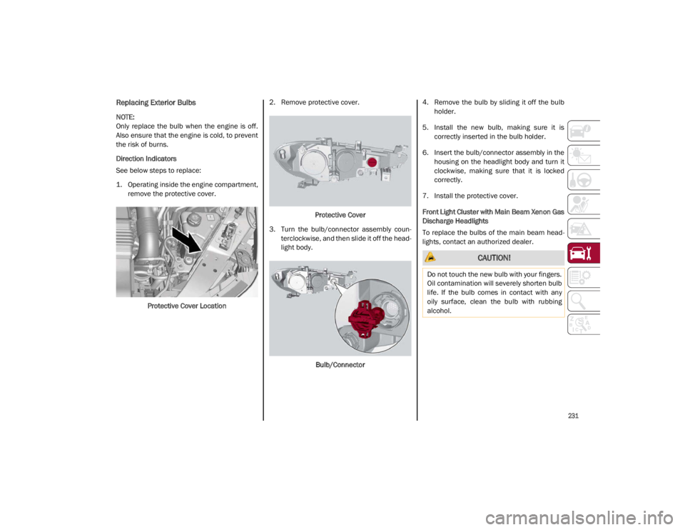 ALFA ROMEO GIULIA 2021 Owners Manual
231
Replacing Exterior Bulbs
NOTE:
Only replace the bulb when the engine is off.
Also ensure that the engine is cold, to prevent
the risk of burns.
Direction Indicators
See below steps to ALFA ROMEO GIULIA 2021 Owners Manual
231
Replacing Exterior Bulbs
NOTE:
Only replace the bulb when the engine is off.
Also ensure that the engine is cold, to prevent
the risk of burns.
Direction Indicators
See below steps to
