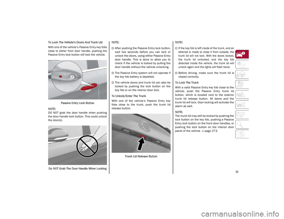 ALFA ROMEO GIULIA 2021  Owners Manual 
25

To Lock The Vehicle’s Doors And Trunk Lid

With one of the vehicle’s Passive Entry key fobs
close  to  either  front  door  handle,  pushing  the
Passive Entry lock button will lock the vehic