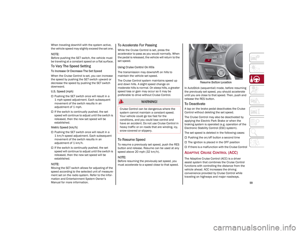 ALFA ROMEO GIULIA 2022  Owners Manual 
99

When traveling downhill with the system active, 
the vehicle speed may slightly exceed the set one.

NOTE:
Before pushing the SET switch, the vehicle must 
be traveling at a constant speed on a f