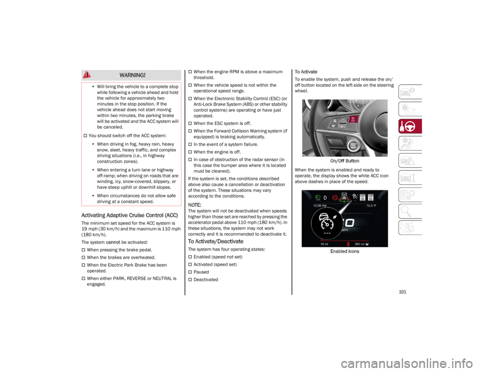 ALFA ROMEO GIULIA 2022  Owners Manual 
101

Activating Adaptive Cruise Control (ACC)
The minimum set speed for the ACC system is 
19 mph (30 km/h) and the maximum is 110 mph 
(180 km/h).
The system cannot be activated:
When pressing th