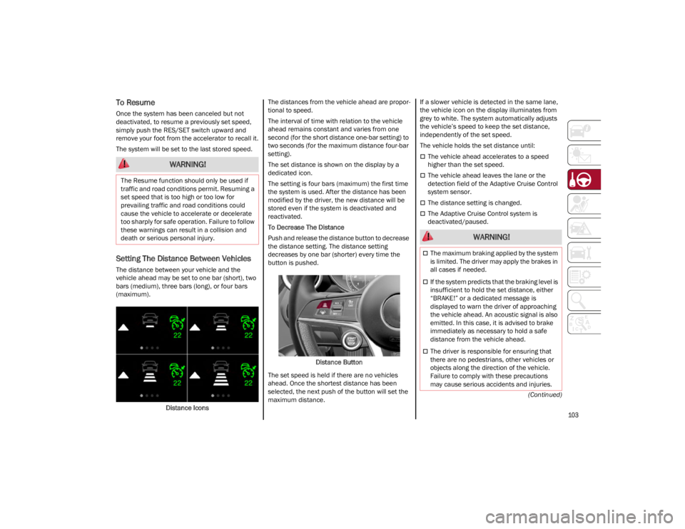 ALFA ROMEO GIULIA 2022  Owners Manual 
103

(Continued)
To Resume
Once the system has been canceled but not 
deactivated, to resume a previously set speed, 
simply push the RES/SET switch upward and 
remove your foot from the accelerator 