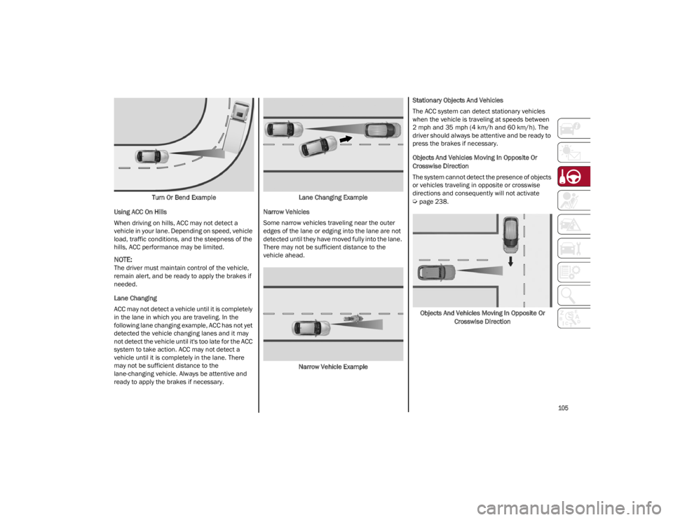 ALFA ROMEO GIULIA 2022  Owners Manual 
105

Turn Or Bend Example
Using ACC On Hills
When driving on hills, ACC may not detect a 
vehicle in your lane. Depending on speed, vehicle 
load, traffic conditions, and the steepness of the 
hills,
