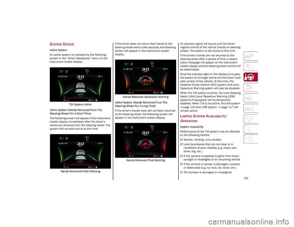 ALFA ROMEO GIULIA 2022  Owners Manual 
111

SYSTEM STATUS
Active System
An active system is indicated by the following 
screen in the “Driver Assistance” menu on the 
instrument cluster display.TJA System Active
Active System (Hands R
