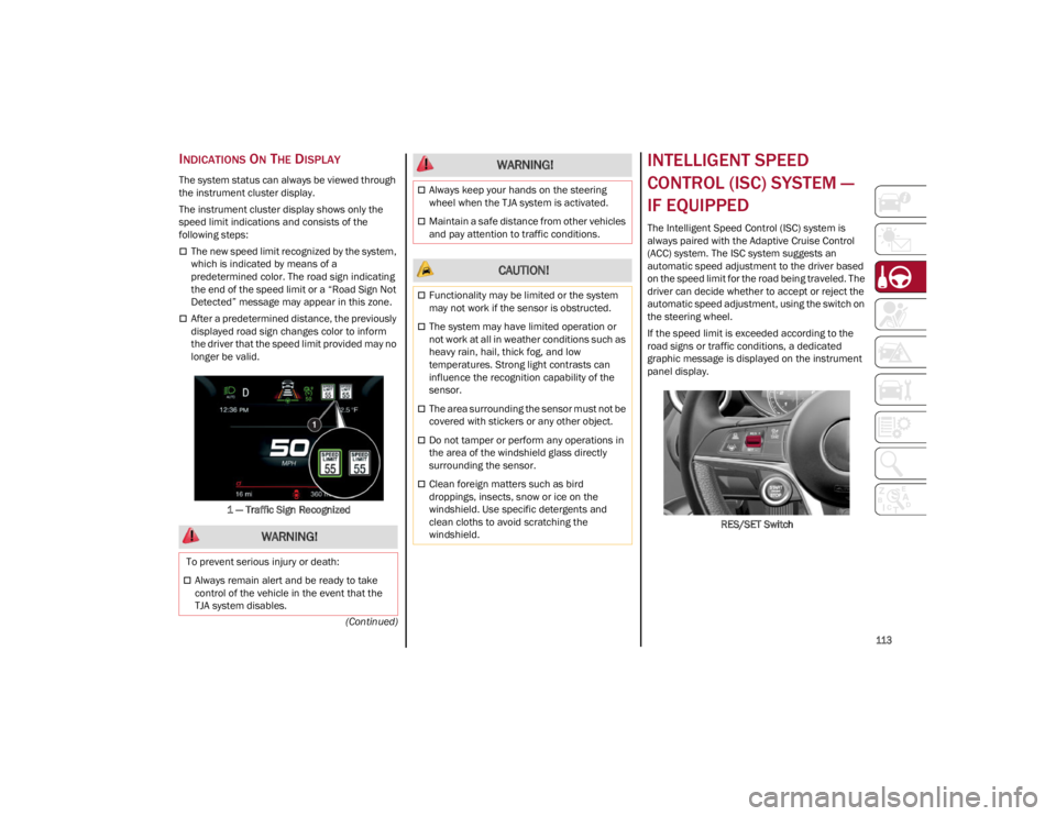 ALFA ROMEO GIULIA 2022  Owners Manual 
113

(Continued)
INDICATIONS ON THE DISPLAY
The system status can always be viewed through 
the instrument cluster display.
The instrument cluster display shows only the 
speed limit indications and 