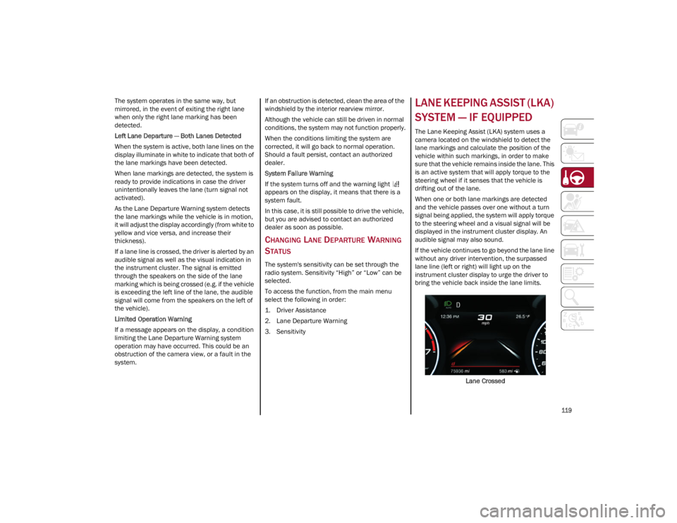 ALFA ROMEO GIULIA 2022  Owners Manual 
119

The system operates in the same way, but 
mirrored, in the event of exiting the right lane 
when only the right lane marking has been 
detected.
Left Lane Departure — Both Lanes Detected
When 