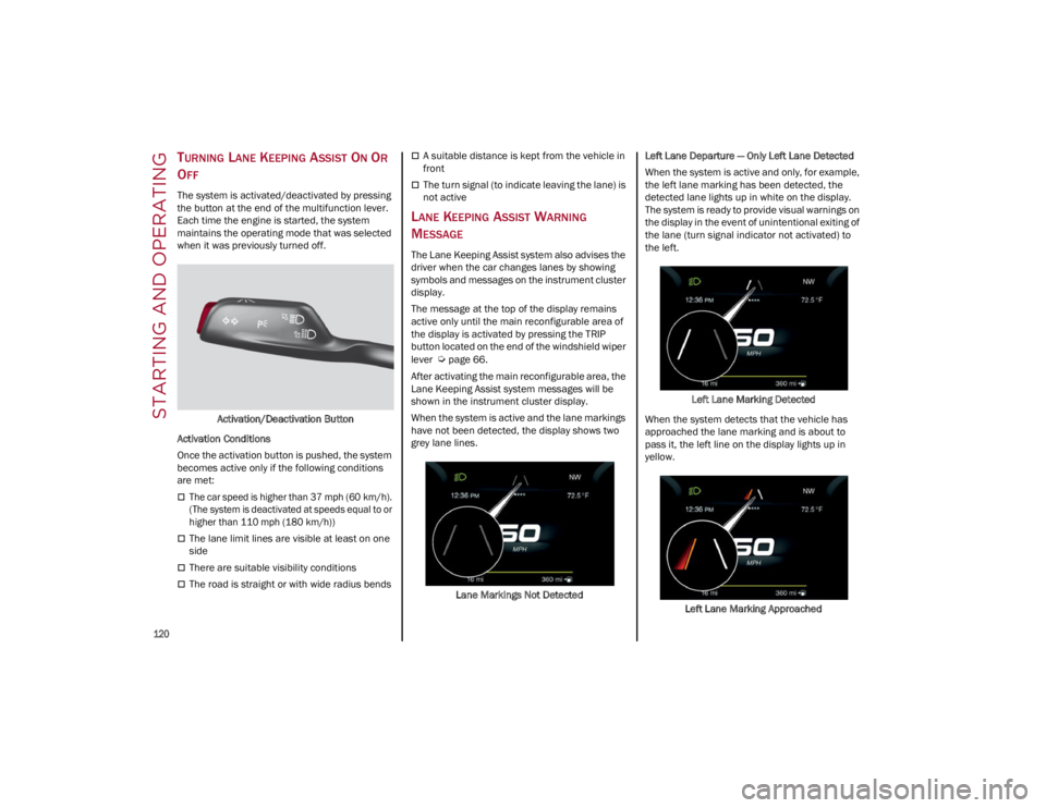 ALFA ROMEO GIULIA 2022  Owners Manual STARTING AND OPERATING

120

TURNING LANE KEEPING ASSIST ON OR 
O
FF
The system is activated/deactivated by pressing 
the button at the end of the multifunction lever. 
Each time the engine is started