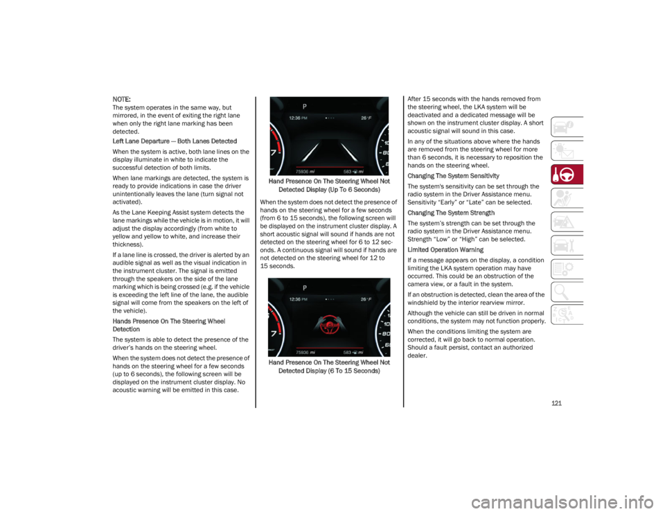 ALFA ROMEO GIULIA 2022  Owners Manual 
121

NOTE:
The system operates in the same way, but 
mirrored, in the event of exiting the right lane 
when only the right lane marking has been 
detected.
Left Lane Departure — Both Lanes Detected