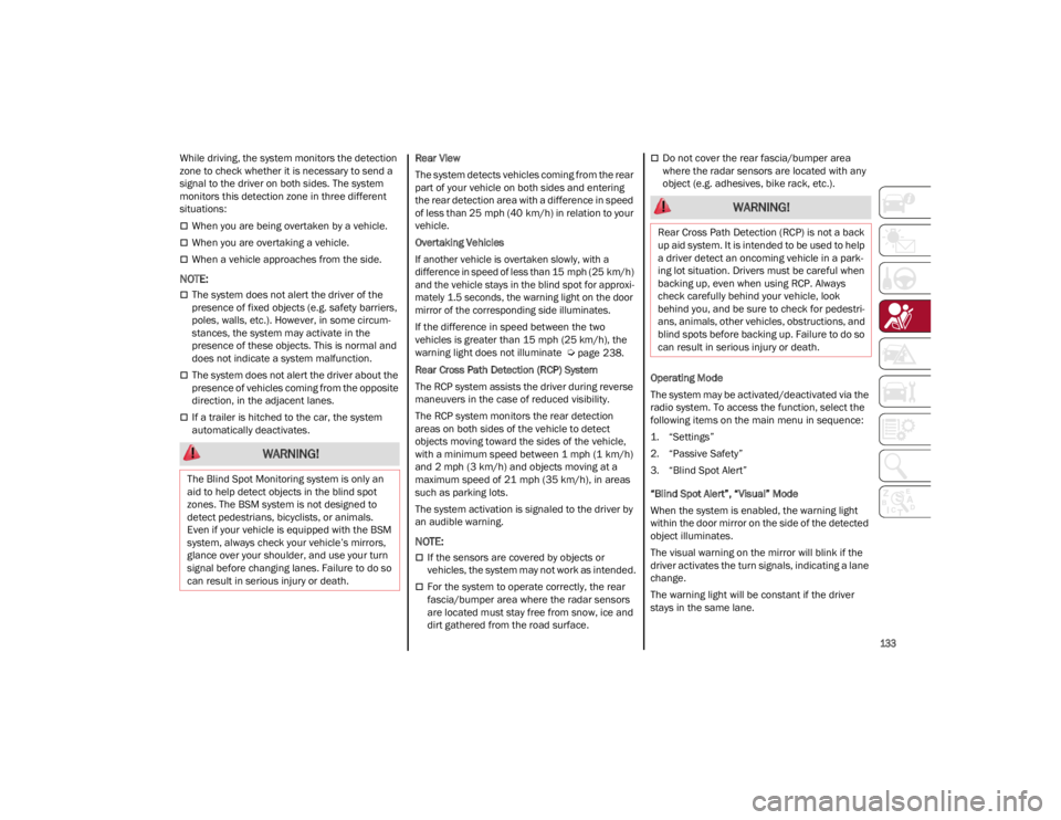 ALFA ROMEO GIULIA 2022  Owners Manual 
133

While driving, the system monitors the detection 
zone to check whether it is necessary to send a 
signal to the driver on both sides. The system 
monitors this detection zone in three different