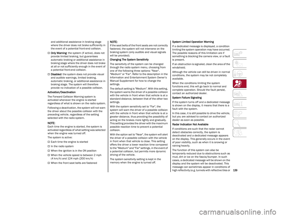 ALFA ROMEO GIULIA 2022  Owners Manual 
139

and additional assistance in braking stage 
where the driver does not brake sufficiently in 
the event of a potential front-end collision.
Only Warning: the system (if active), does not 
prov