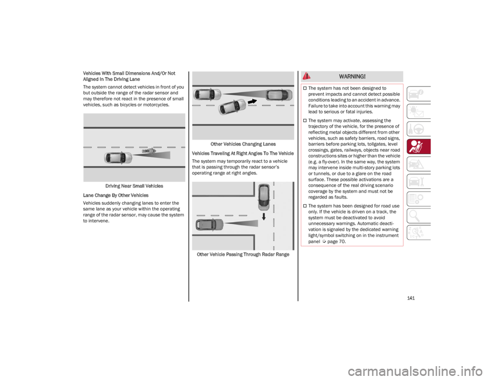 ALFA ROMEO GIULIA 2022  Owners Manual 
141

Vehicles With Small Dimensions And/Or Not 
Aligned In The Driving Lane
The system cannot detect vehicles in front of you 
but outside the range of the radar sensor and 
may therefore not react i