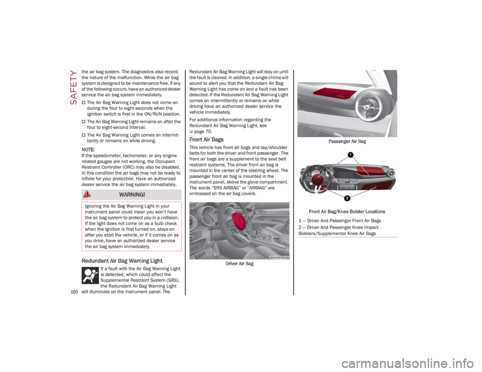 ALFA ROMEO GIULIA 2022  Owners Manual SAFETY

150

the air bag system. The diagnostics also record 
the nature of the malfunction. While the air bag 
system is designed to be maintenance free, if any 
of the following occurs, have an auth