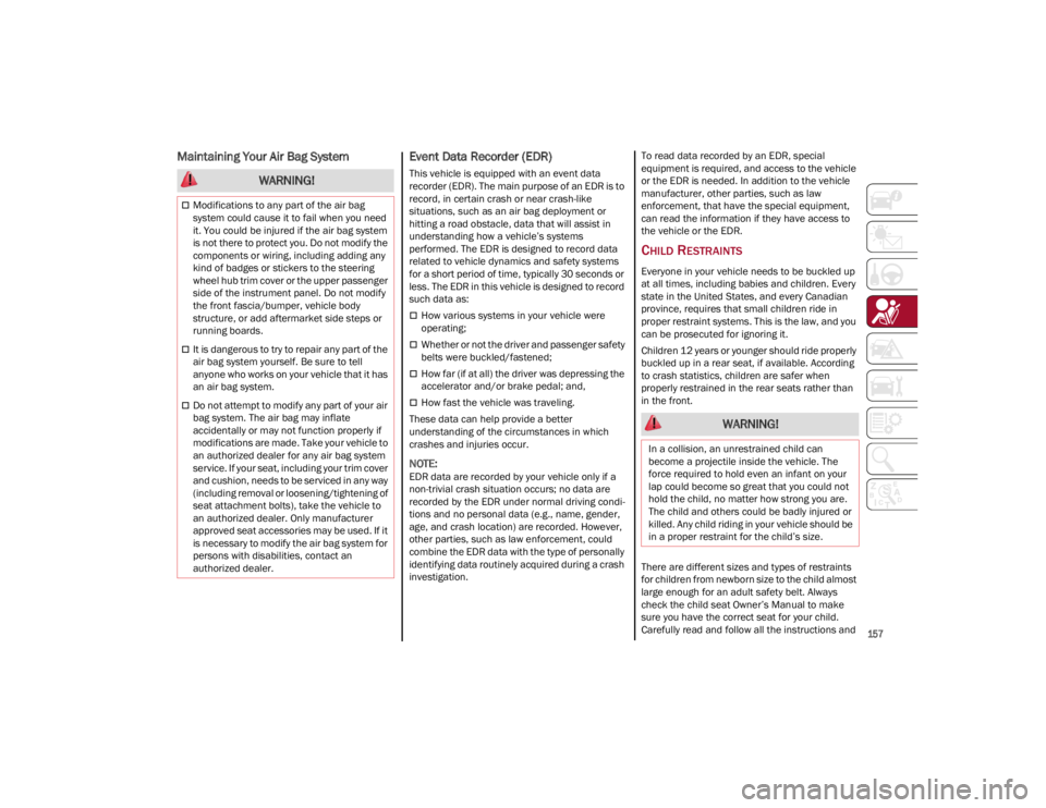 ALFA ROMEO GIULIA 2022  Owners Manual 
157

Maintaining Your Air Bag System  Event Data Recorder (EDR)
This vehicle is equipped with an event data 
recorder (EDR). The main purpose of an EDR is to 
record, in certain crash or near crash-l