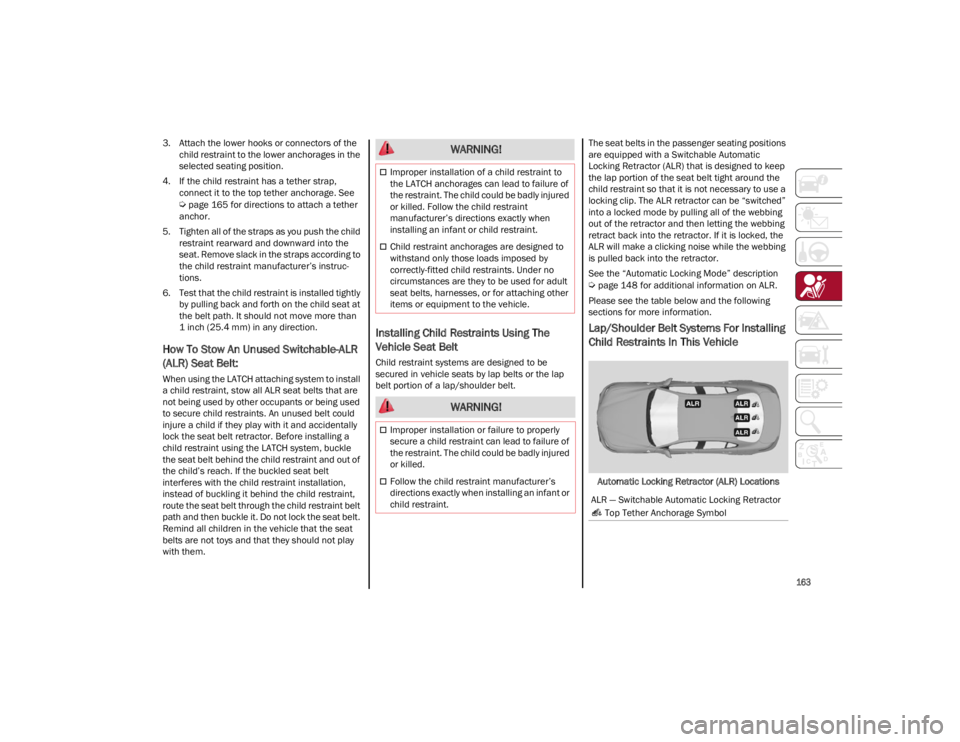 ALFA ROMEO GIULIA 2022  Owners Manual 
163

3. Attach the lower hooks or connectors of thechild restraint to the lower anchorages in the 
selected seating position.
4. If the child restraint has a tether strap,  connect it to the top teth