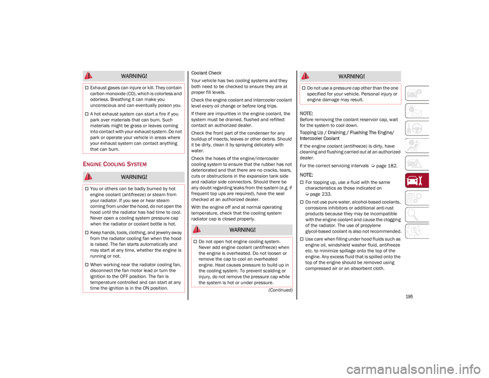 ALFA ROMEO GIULIA 2022  Owners Manual 
195

(Continued)
ENGINE COOLING SYSTEM
Coolant Check
Your vehicle has two cooling systems and they 
both need to be checked to ensure they are at 
proper fill levels.
Check the engine coolant and int