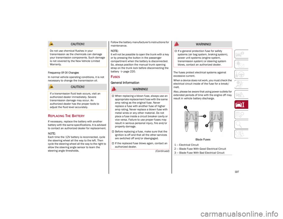 ALFA ROMEO GIULIA 2022  Owners Manual 
197

(Continued)
Frequency Of Oil Changes
In normal vehicle operating conditions, it is not 
necessary to change the transmission oil.
REPLACING THE BATTERY
If necessary, replace the battery with ano